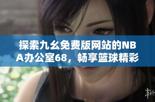 探索九幺免费版网站的NBA办公室68，畅享篮球精彩内容