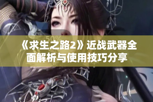 《求生之路2》近战武器全面解析与使用技巧分享