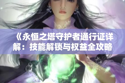 《永恒之塔守护者通行证详解：技能解锁与权益全攻略》