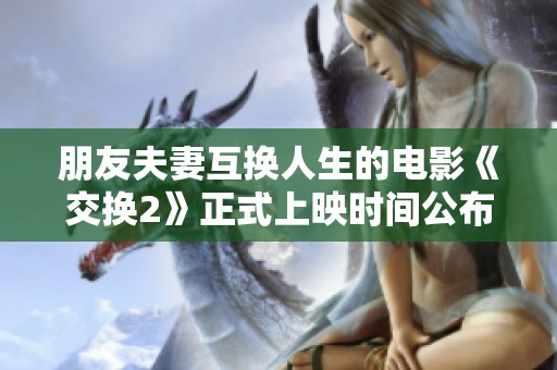 朋友夫妻互换人生的电影《交换2》正式上映时间公布