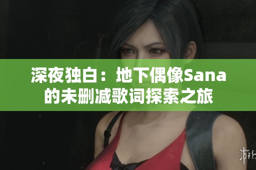 深夜独白：地下偶像Sana的未删减歌词探索之旅