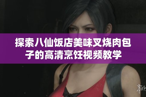 探索八仙饭店美味叉烧肉包子的高清烹饪视频教学