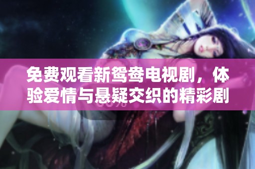 免费观看新鸳鸯电视剧，体验爱情与悬疑交织的精彩剧情