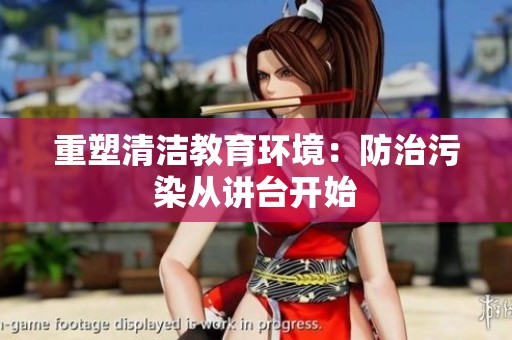 重塑清洁教育环境：防治污染从讲台开始