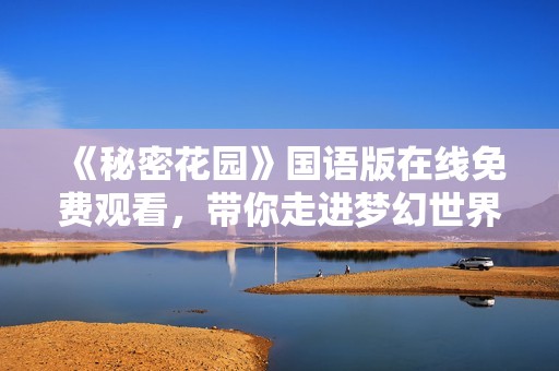 《秘密花园》国语版在线免费观看，带你走进梦幻世界
