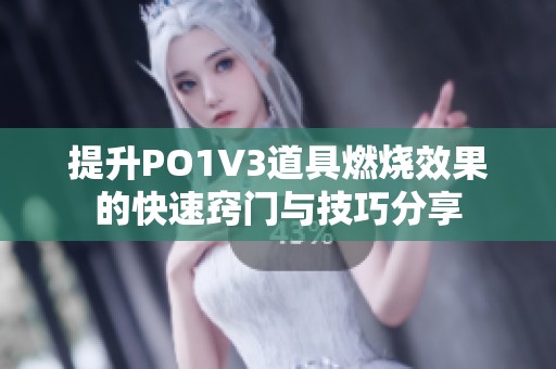 提升PO1V3道具燃烧效果的快速窍门与技巧分享