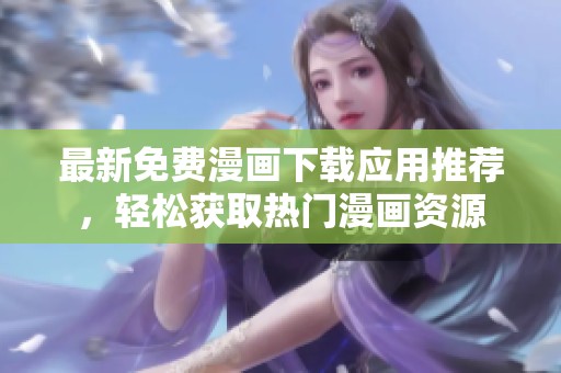 最新免费漫画下载应用推荐，轻松获取热门漫画资源