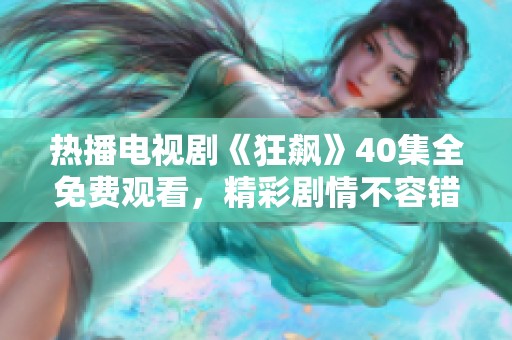 热播电视剧《狂飙》40集全免费观看，精彩剧情不容错过