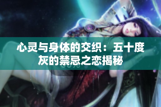 心灵与身体的交织：五十度灰的禁忌之恋揭秘