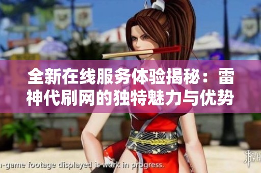 全新在线服务体验揭秘：雷神代刷网的独特魅力与优势解析