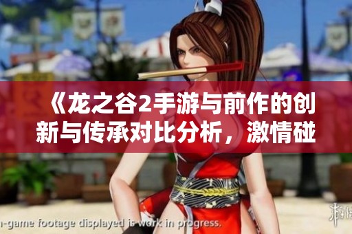 《龙之谷2手游与前作的创新与传承对比分析，激情碰撞的新篇章》