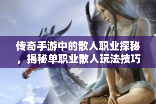传奇手游中的散人职业探秘，揭秘单职业散人玩法技巧与特点