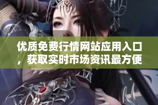 优质免费行情网站应用入口，获取实时市场资讯最方便