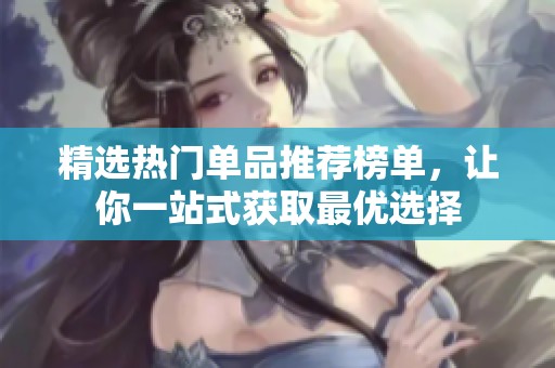 精选热门单品推荐榜单，让你一站式获取最优选择