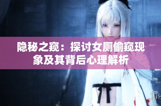隐秘之窥：探讨女厕偷窥现象及其背后心理解析