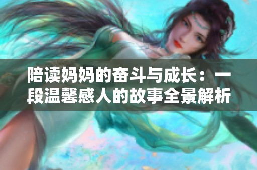 陪读妈妈的奋斗与成长：一段温馨感人的故事全景解析