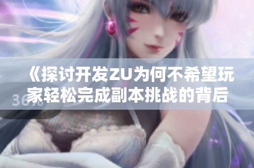 《探讨开发ZU为何不希望玩家轻松完成副本挑战的背后原因》