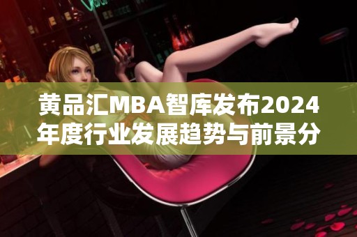 黄品汇MBA智库发布2024年度行业发展趋势与前景分析