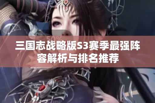 三国志战略版S3赛季最强阵容解析与排名推荐