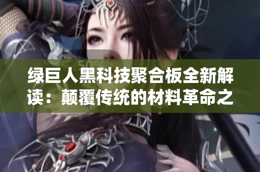 绿巨人黑科技聚合板全新解读：颠覆传统的材料革命之路