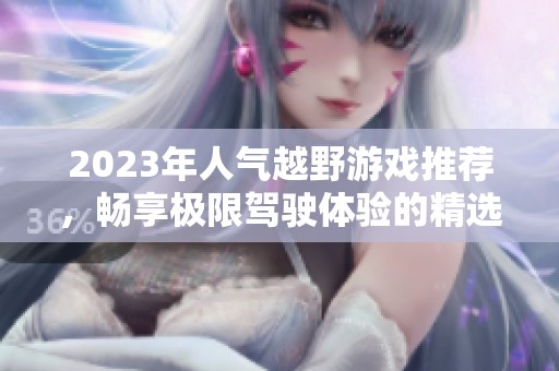 2023年人气越野游戏推荐，畅享极限驾驶体验的精选列表