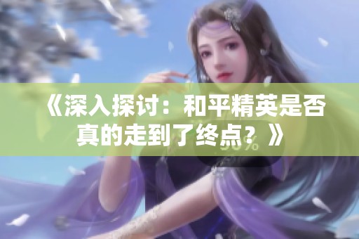《深入探讨：和平精英是否真的走到了终点？》