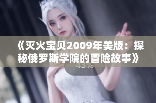 《灭火宝贝2009年美版：探秘俄罗斯学院的冒险故事》