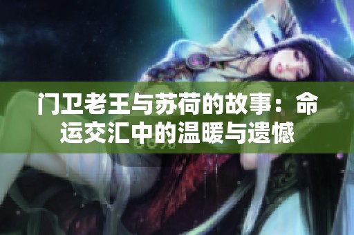 门卫老王与苏荷的故事：命运交汇中的温暖与遗憾