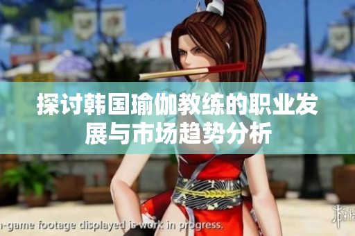 探讨韩国瑜伽教练的职业发展与市场趋势分析