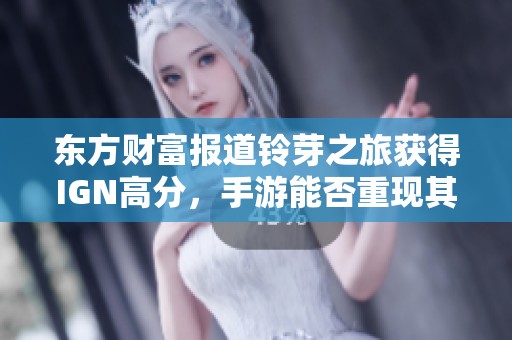 东方财富报道铃芽之旅获得IGN高分，手游能否重现其惊艳视听体验