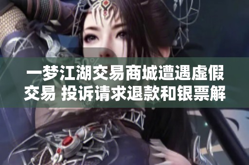 一梦江湖交易商城遭遇虚假交易 投诉请求退款和银票解冻