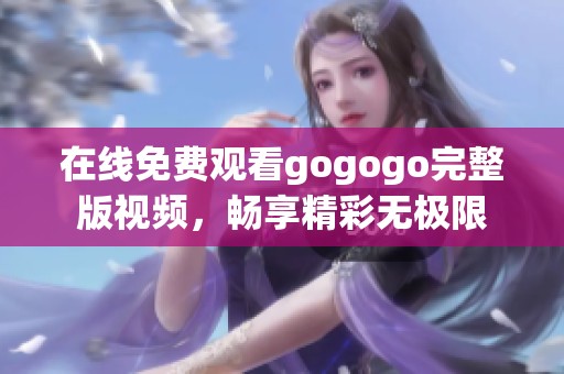 在线免费观看gogogo完整版视频，畅享精彩无极限