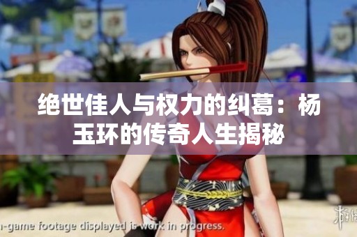绝世佳人与权力的纠葛：杨玉环的传奇人生揭秘