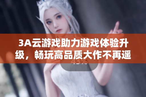 3A云游戏助力游戏体验升级，畅玩高品质大作不再遥不可及