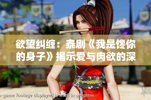 欲望纠缠：泰剧《我是馋你的身子》揭示爱与肉欲的深刻关系