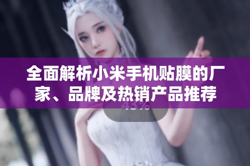 全面解析小米手机贴膜的厂家、品牌及热销产品推荐