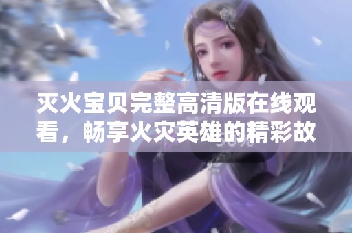 灭火宝贝完整高清版在线观看，畅享火灾英雄的精彩故事