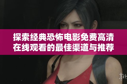 探索经典恐怖电影免费高清在线观看的最佳渠道与推荐