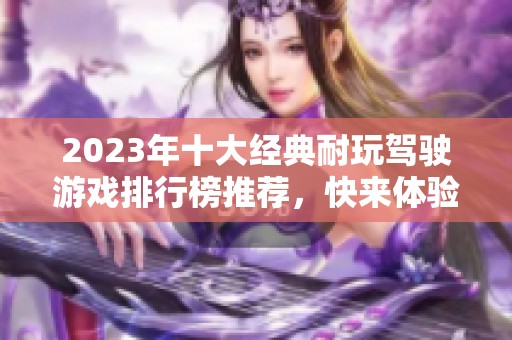 2023年十大经典耐玩驾驶游戏排行榜推荐，快来体验极致驾驶乐趣！