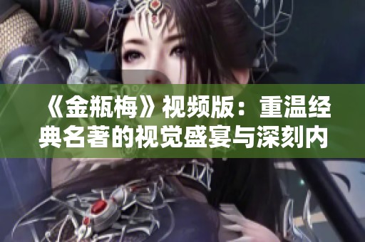 《金瓶梅》视频版：重温经典名著的视觉盛宴与深刻内涵