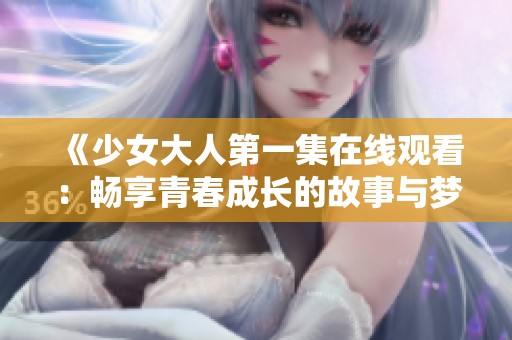 《少女大人第一集在线观看：畅享青春成长的故事与梦想》