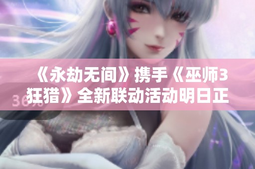 《永劫无间》携手《巫师3狂猎》全新联动活动明日正式上线