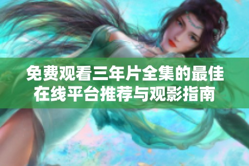 免费观看三年片全集的最佳在线平台推荐与观影指南