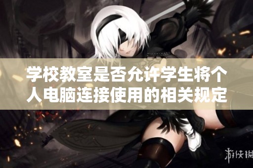 学校教室是否允许学生将个人电脑连接使用的相关规定与建议