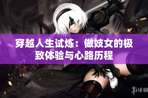 穿越人生试炼：做妓女的极致体验与心路历程