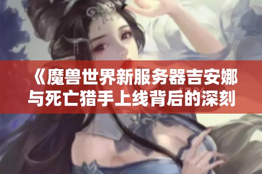 《魔兽世界新服务器吉安娜与死亡猎手上线背后的深刻意义》
