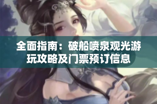 全面指南：破船喷泉观光游玩攻略及门票预订信息