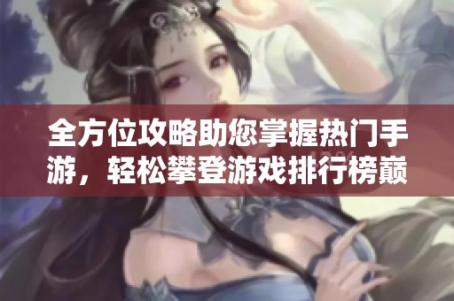 全方位攻略助您掌握热门手游，轻松攀登游戏排行榜巅峰！