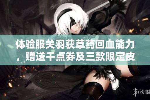 体验服关羽获草药回血能力，赠送千点券及三款限定皮肤返场