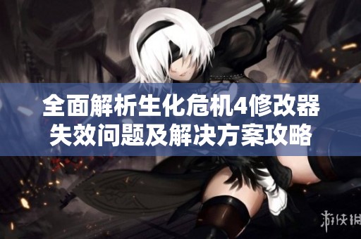 全面解析生化危机4修改器失效问题及解决方案攻略